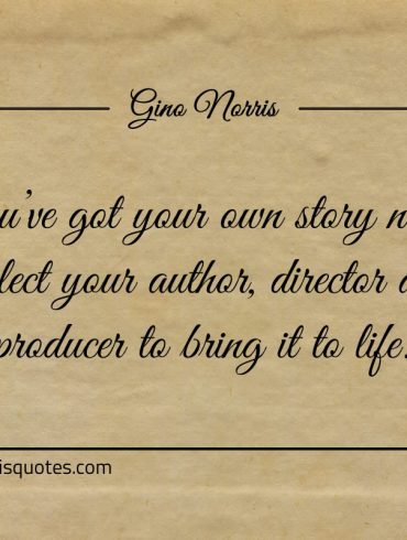 Youve got your own story now ginonorrisquotes