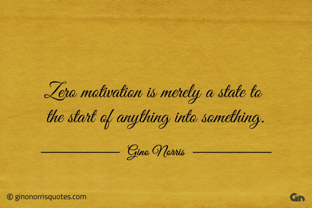 Zero motivation is merely a state ginonorrisquotes