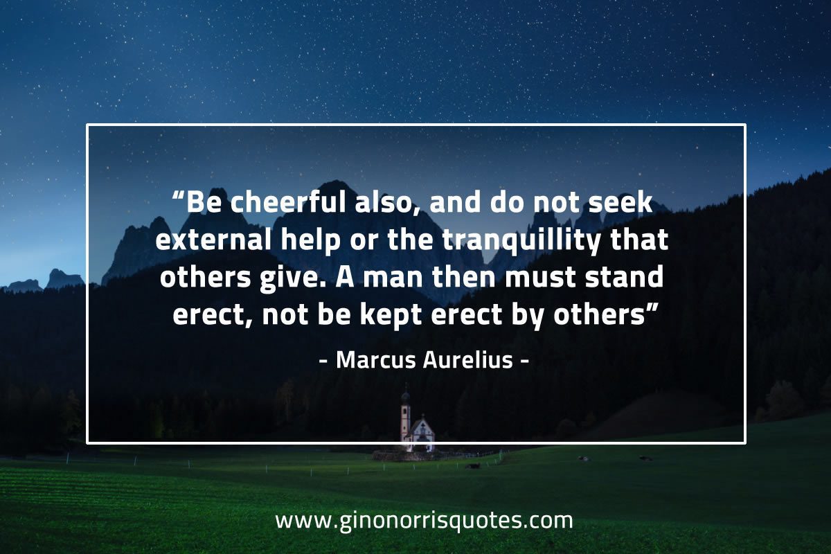 Be cheerful also and do not seek external help MarcusAureliusQuotes