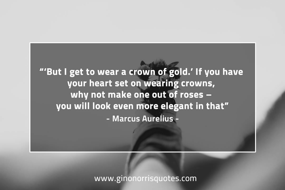 But I get to wear a crown of gold MarcusAureliusQuotes