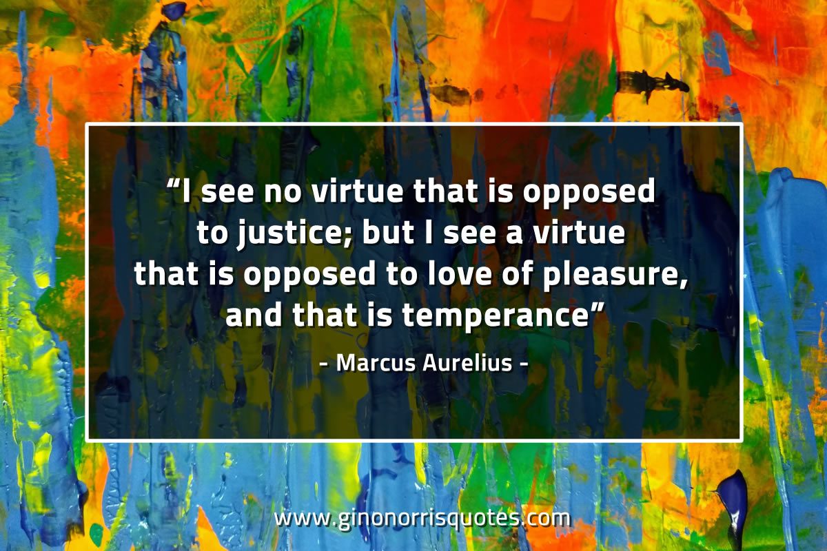 I see no virtue that is opposed to justice MarcusAureliusQuotes