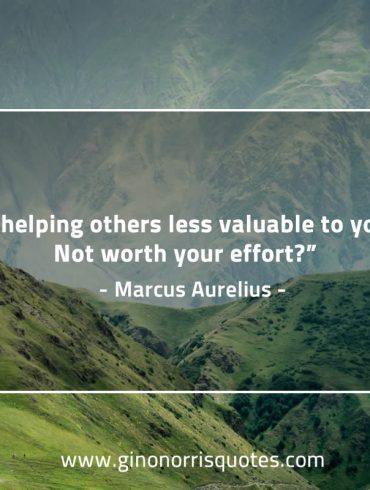 Is helping others less valuable to you MarcusAureliusQuotes
