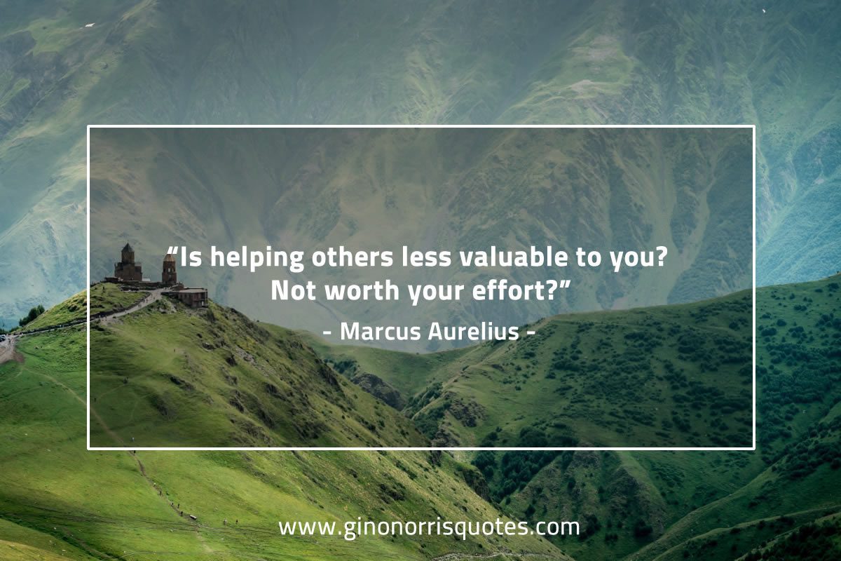 Is helping others less valuable to you MarcusAureliusQuotes