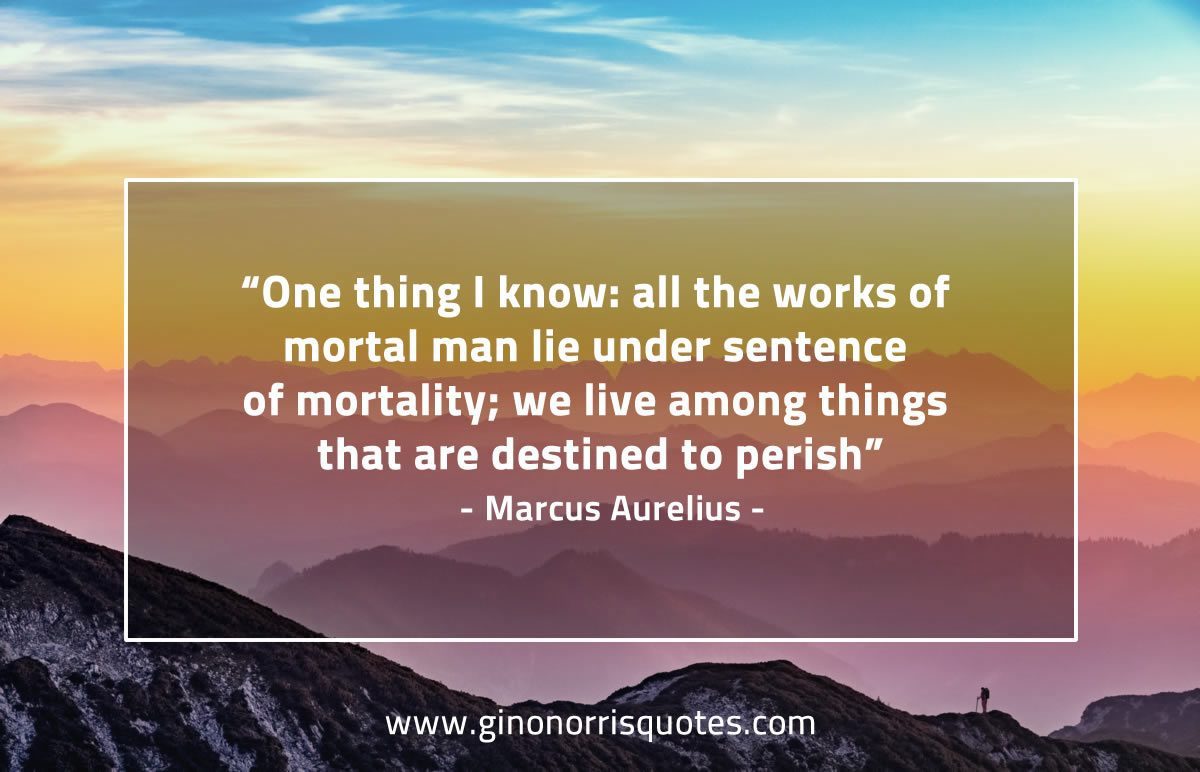 One thing I know all the works of mortal man MarcusAureliusQuotes