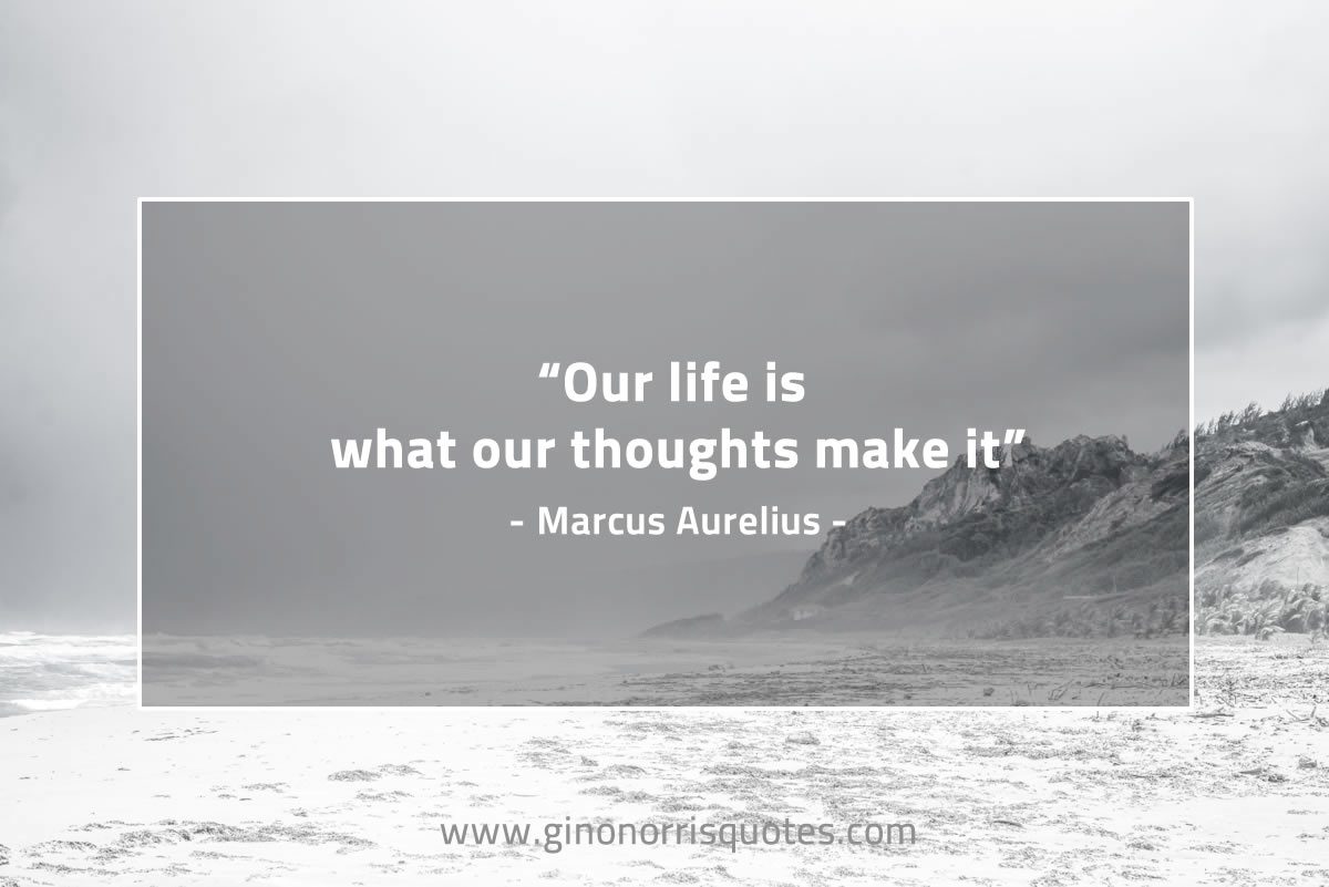 Our life is what our thoughts make it MarcusAureliusQuotes