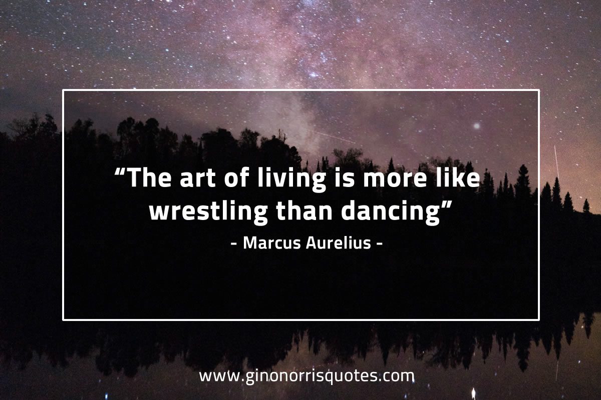 The art of living is more like wrestling than dancing MarcusAureliusQuotes