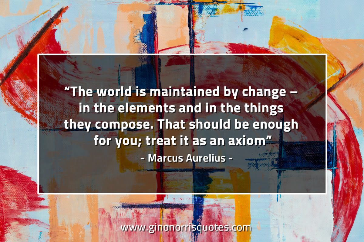 The world is maintained by change MarcusAureliusQuotes