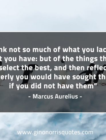 Think not so much of what you lack MarcusAureliusQuotes