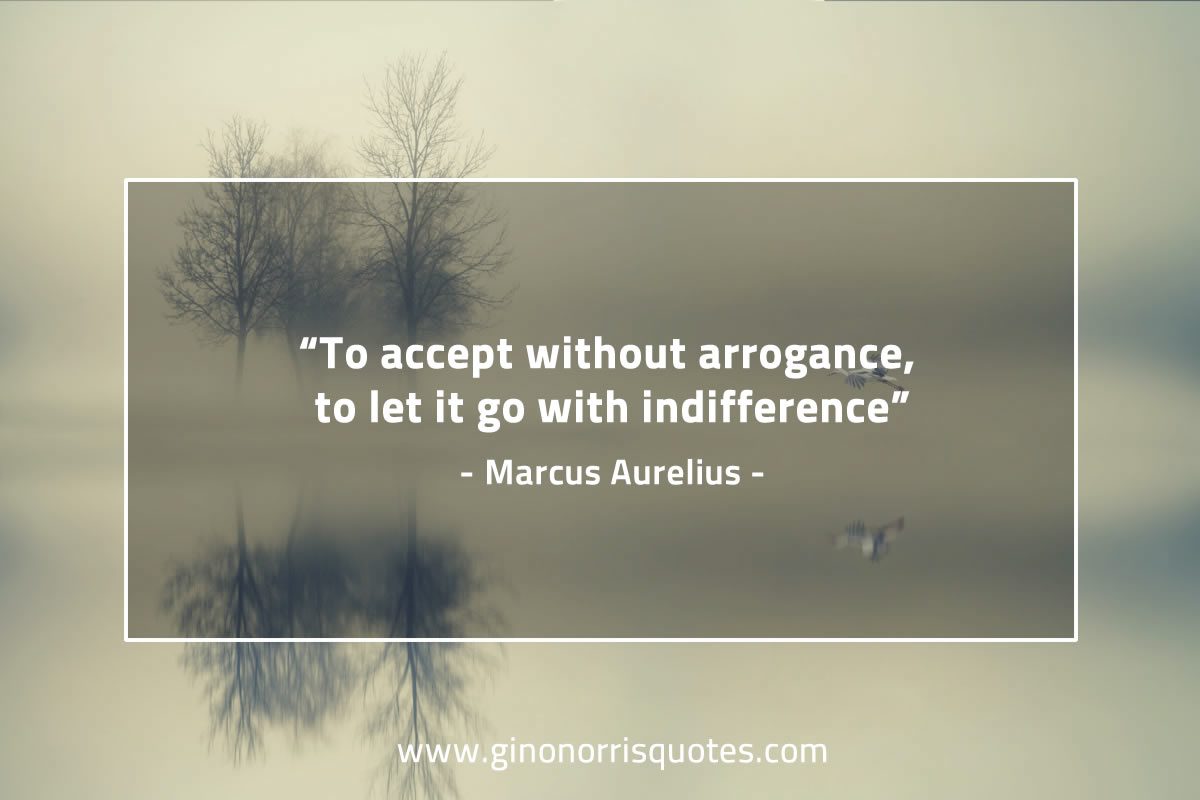 To accept without arrogance MarcusAureliusQuotes