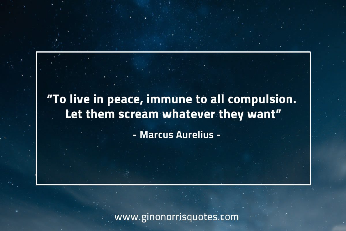 To live in peace immune to all compulsion MarcusAureliusQuotes