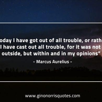 Today I have got out of all trouble MarcusAureliusQuotes
