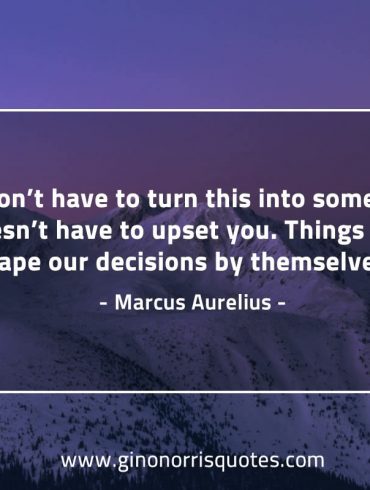 You don’t have to turn this into something MarcusAureliusQuotes