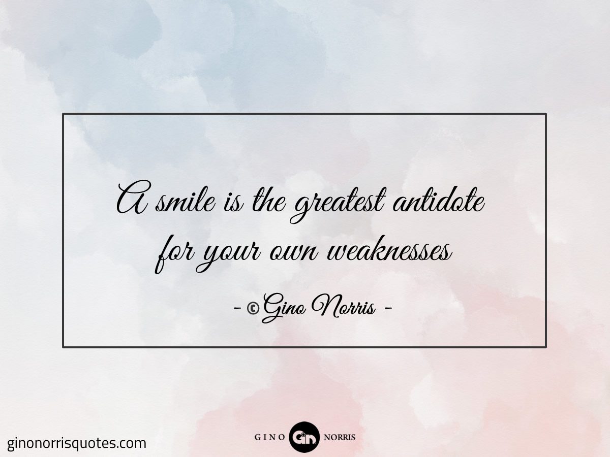 A smile is the greatest antidote for your own weaknesses