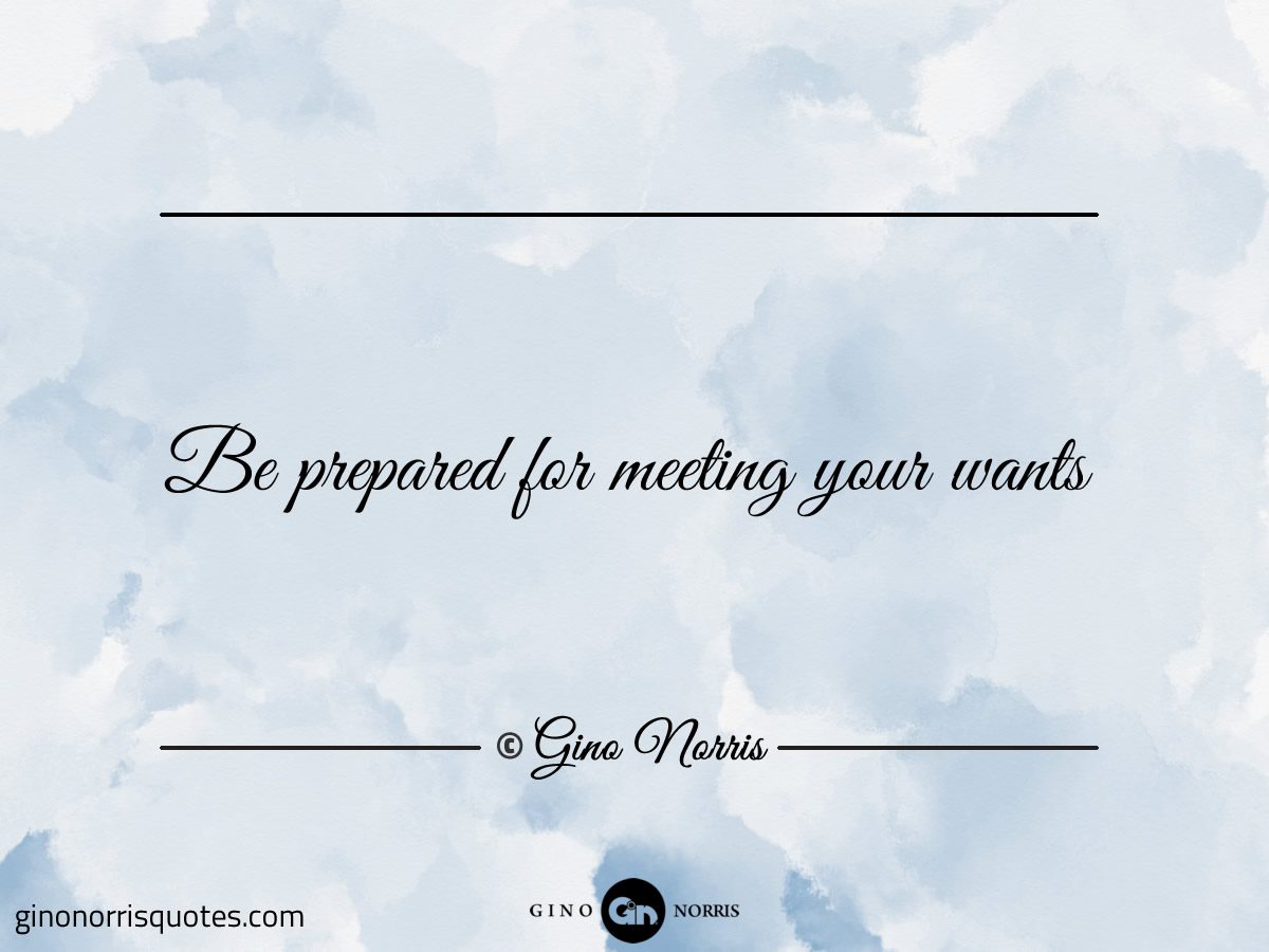 Be prepared for meeting your wants