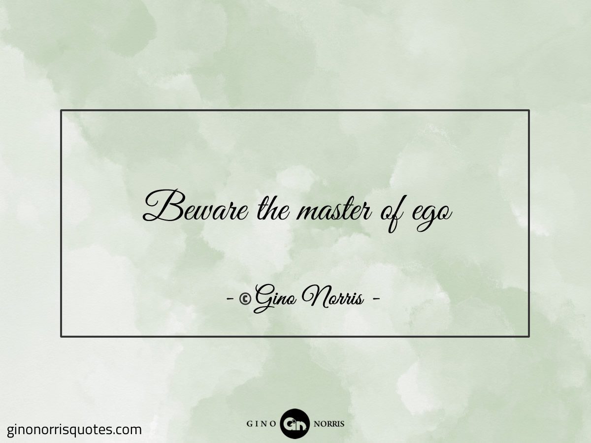 Beware the master of ego