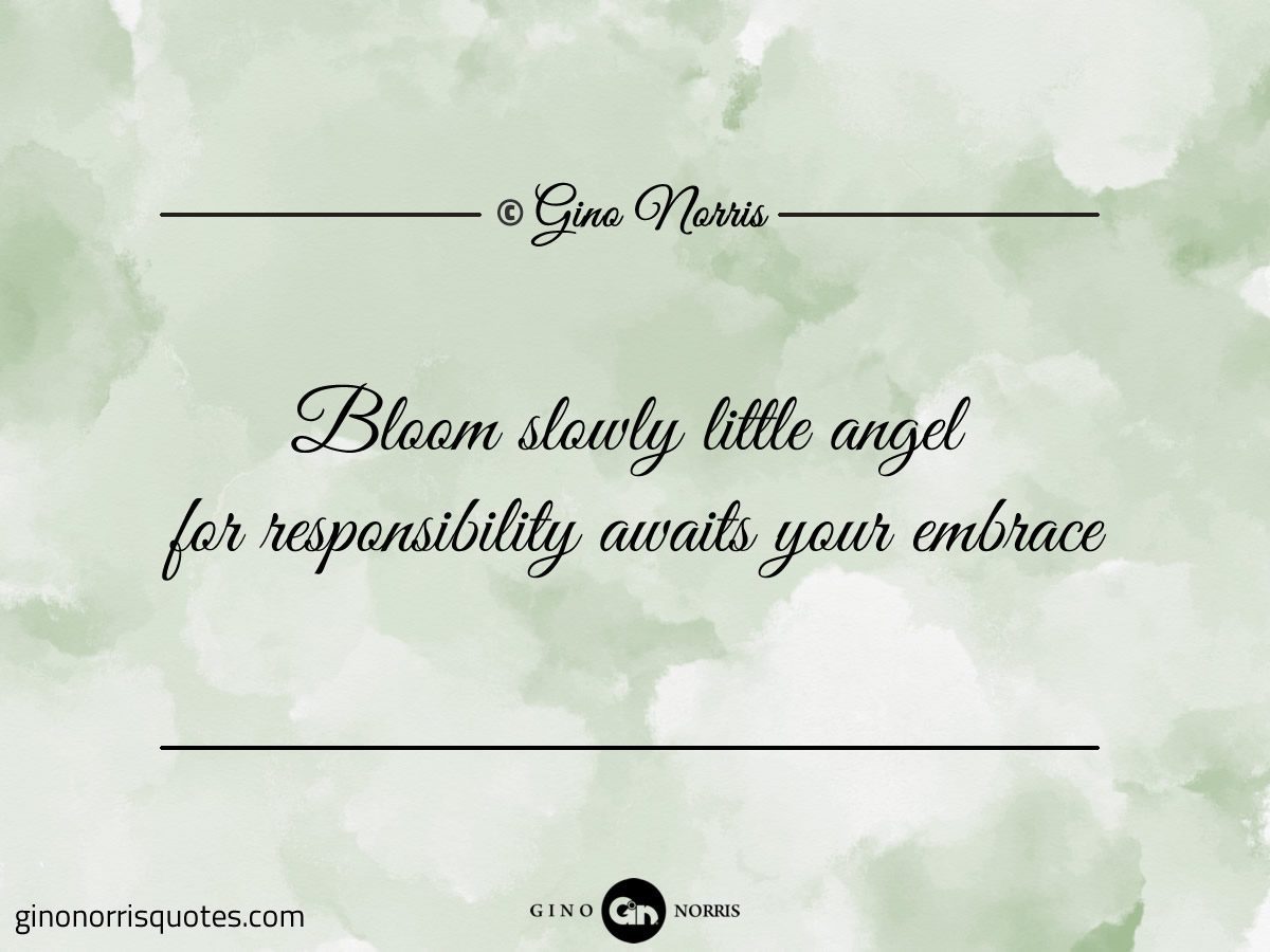 Bloom slowly little angel for responsibility awaits