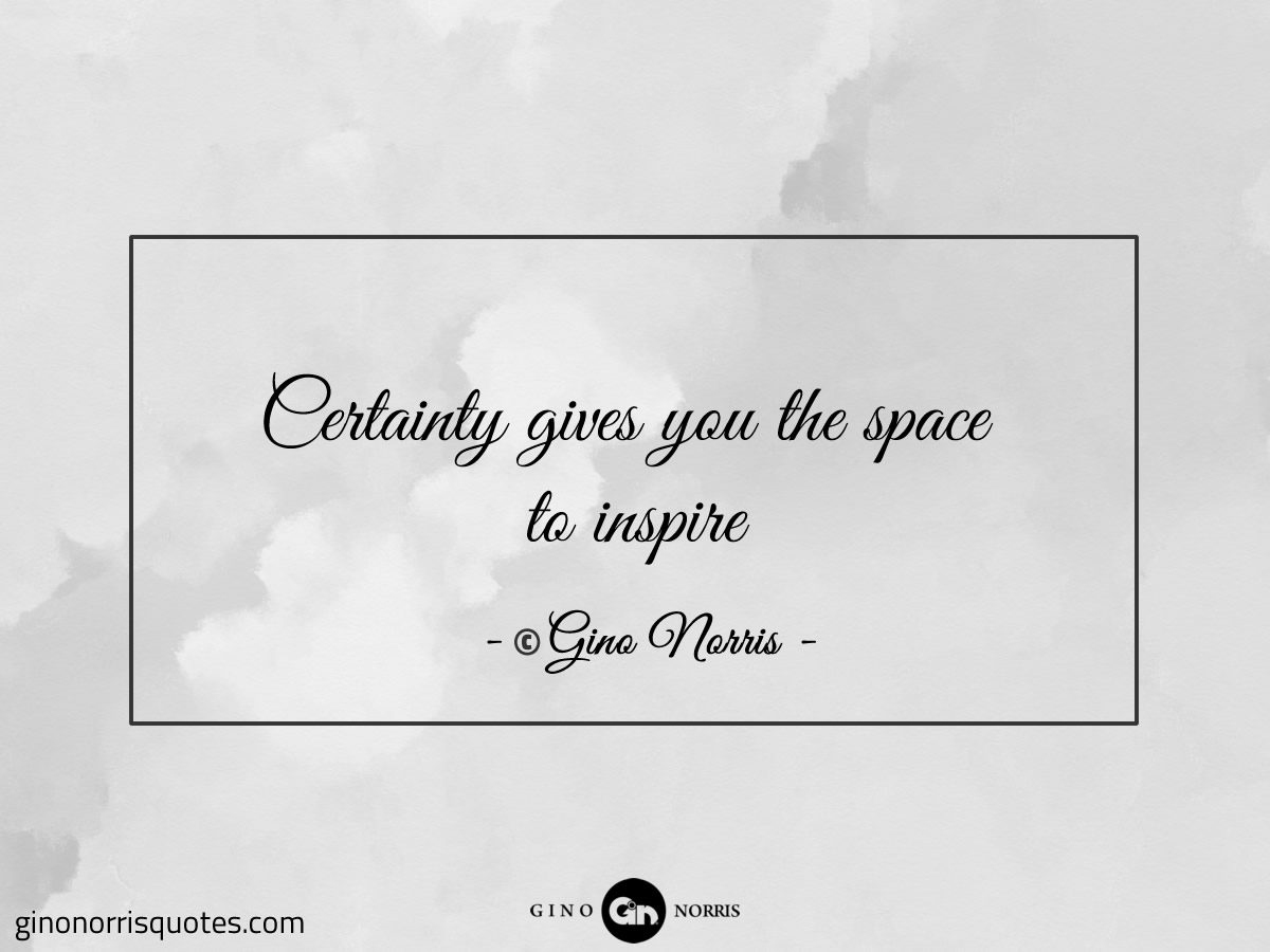 Certainty gives you the space to inspire