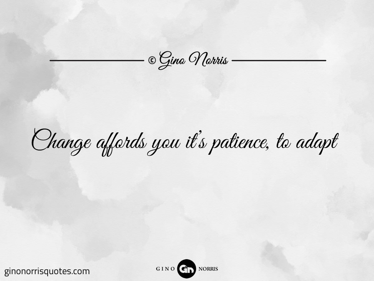 Change affords you its patience to adapt