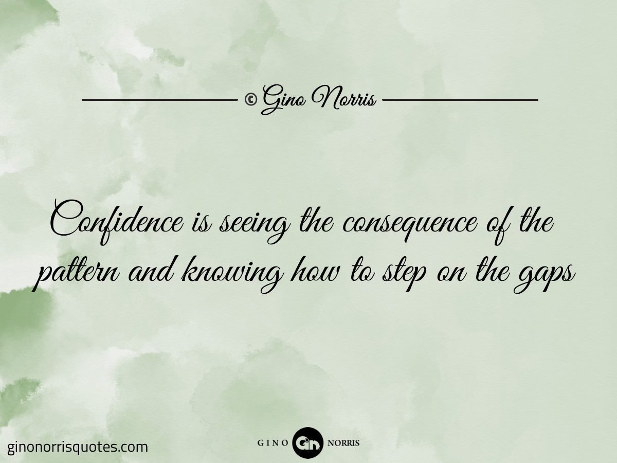 Confidence is seeing the consequence of the pattern