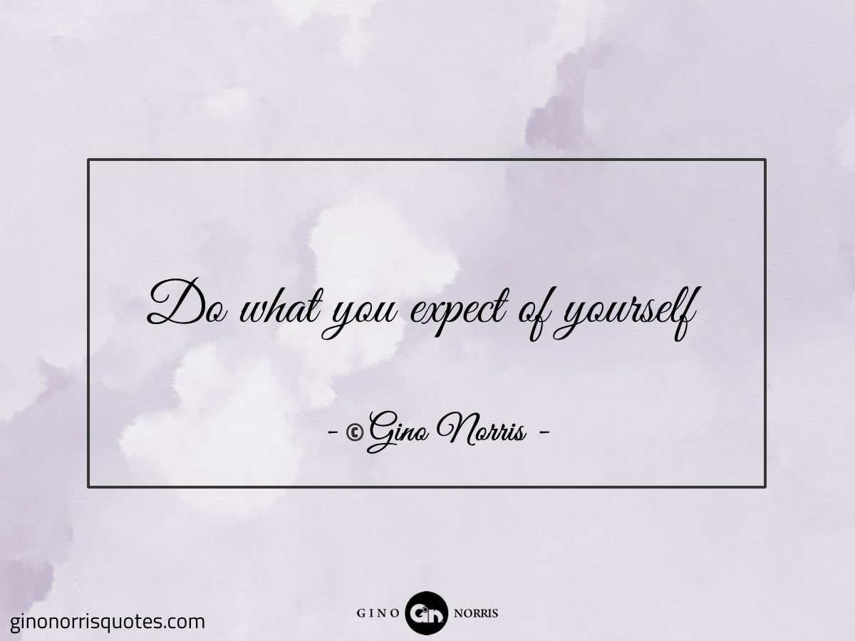 Do what you expect of yourself