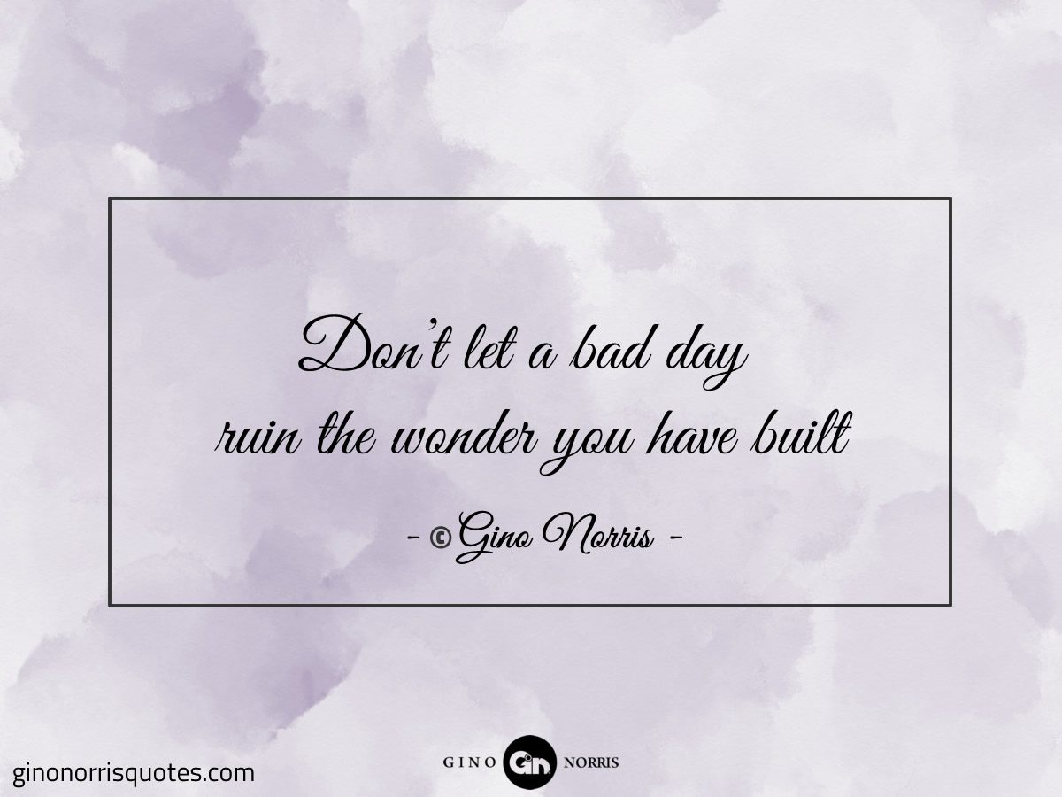 Dont let a bad day ruin the wonder you have built