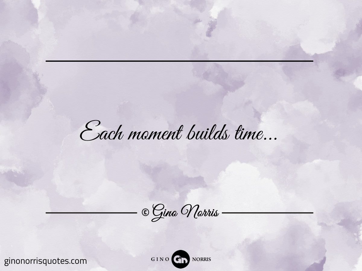 Each moment builds time