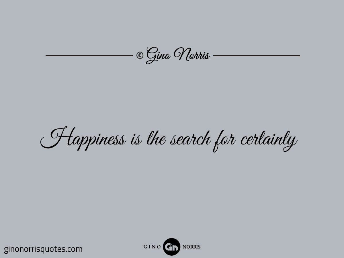 Happiness is the search for certainty