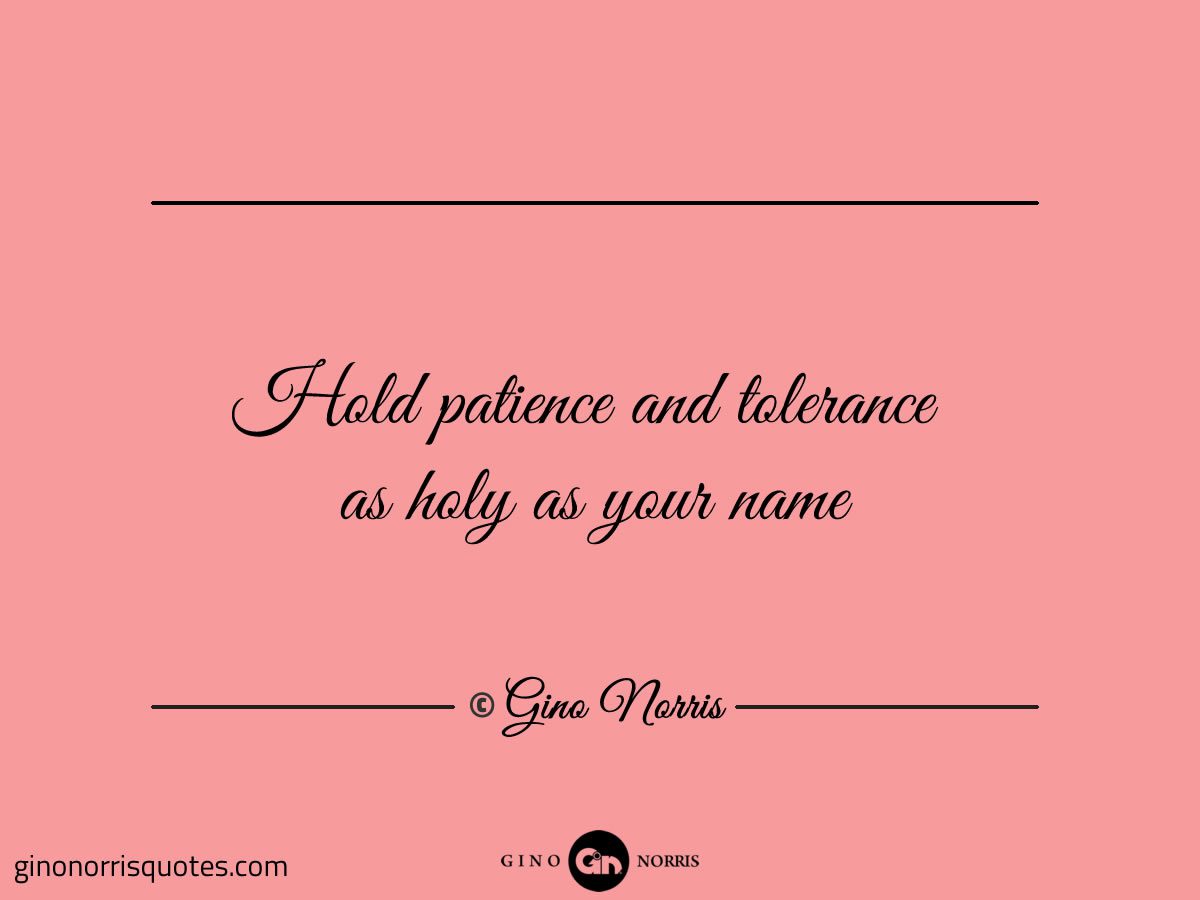 Hold patience and tolerance as holy as your name
