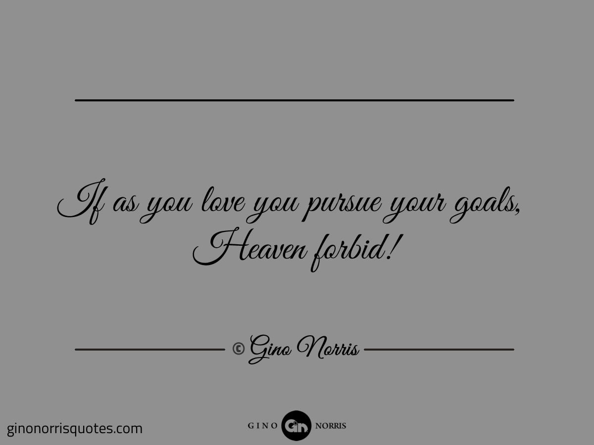 If as you love you pursue your goals
