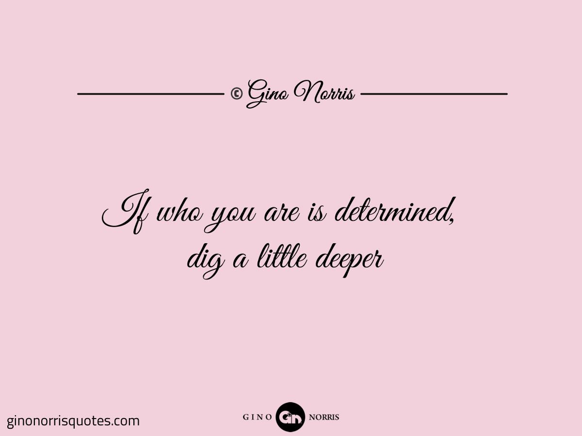 If who you are is determined dig a little deeper