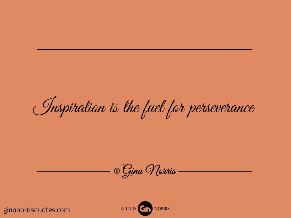 Inspiration is the fuel for perseverance