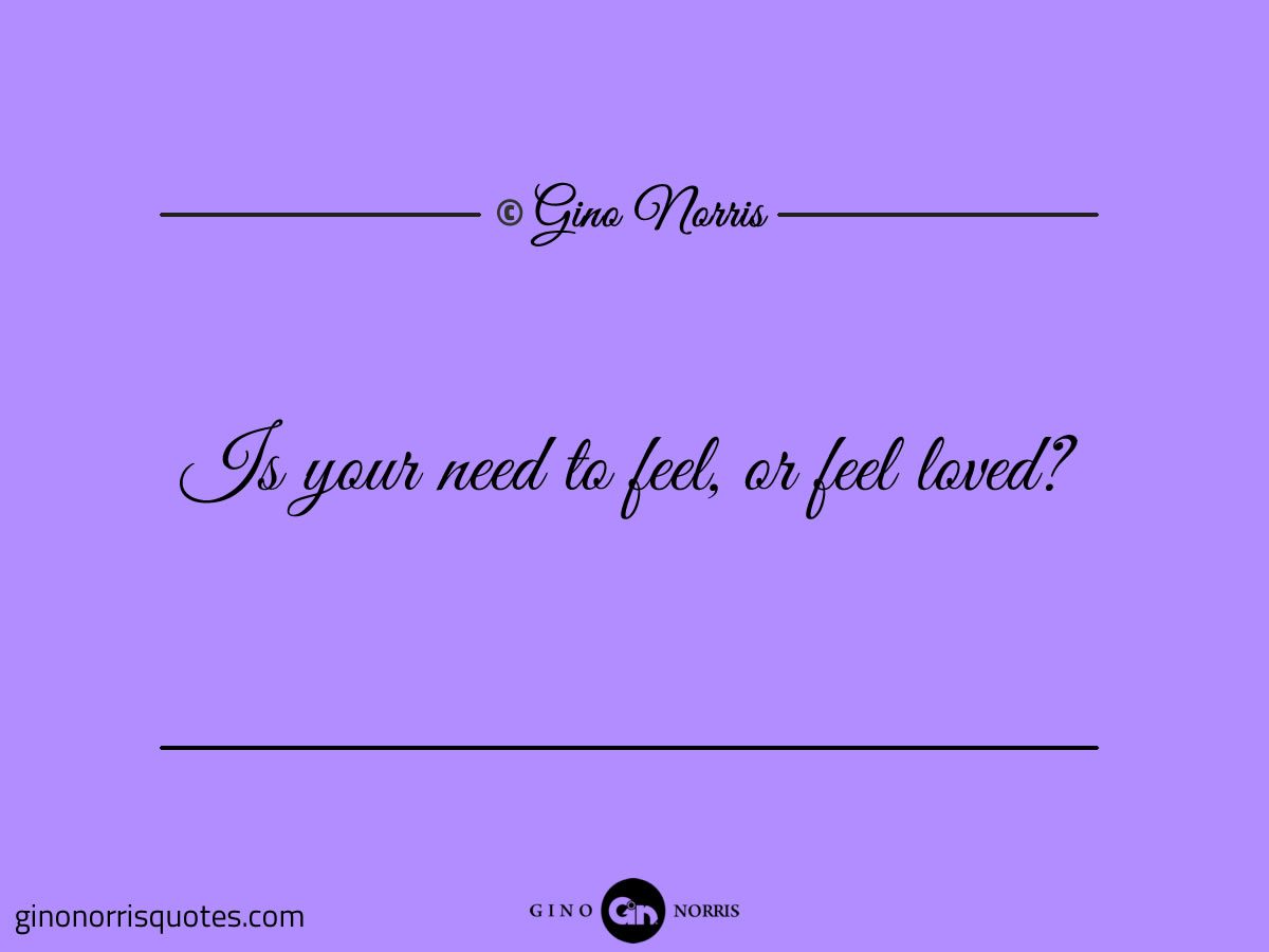Is your need to feel or feel loved
