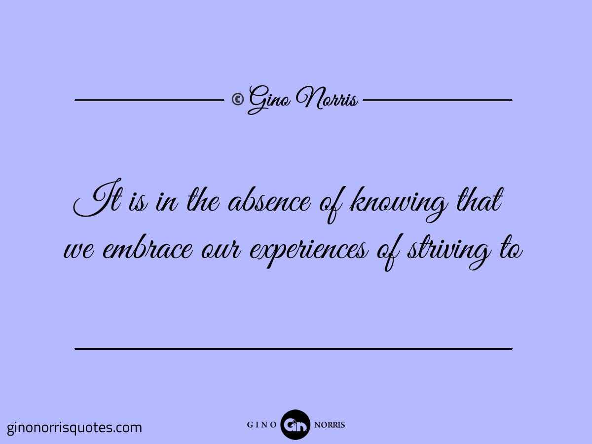 It is in the absence of knowing that we embrace