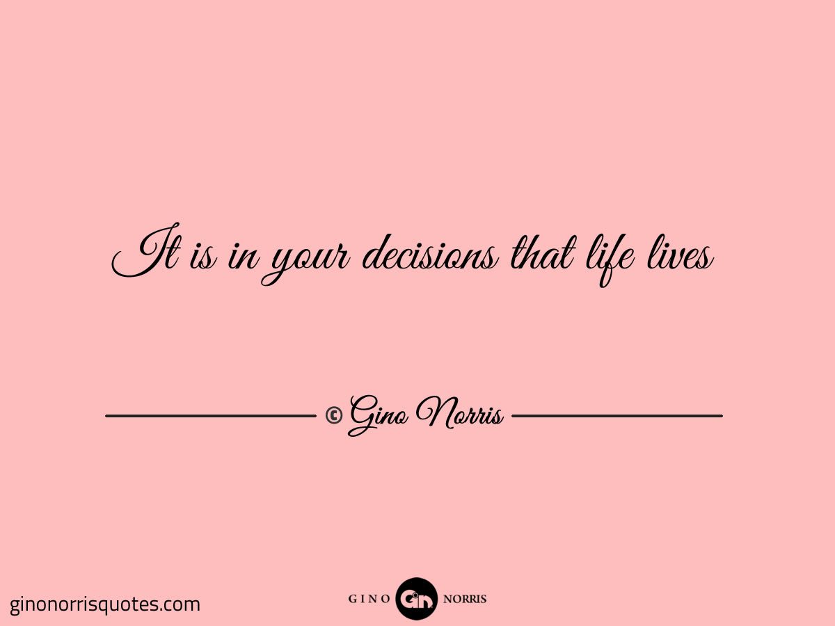 It is in your decisions that life lives