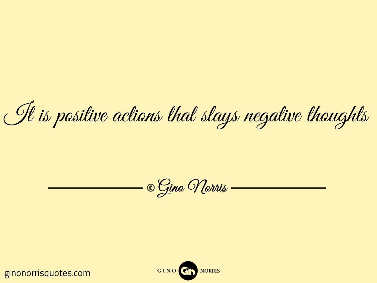 It is positive actions that slays negative thoughts