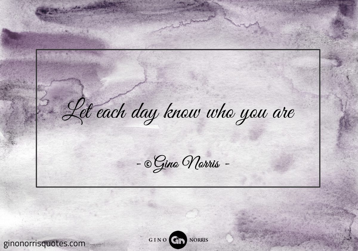 Let each day know who you are