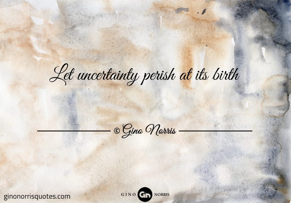 Let uncertainty perish at its birth