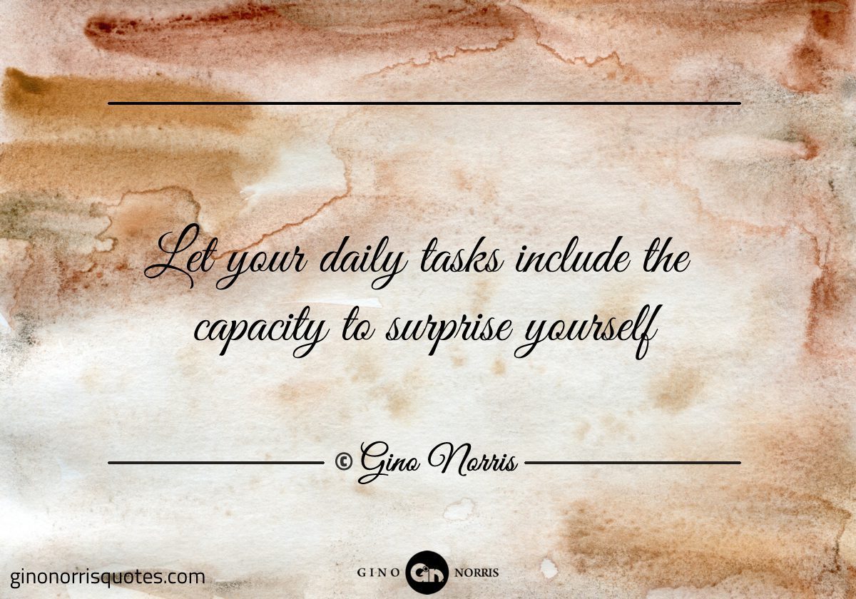 Let your daily tasks include the capacity to surprise yourself