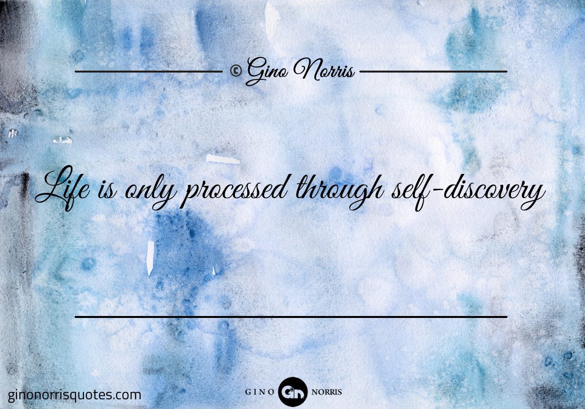 Life is only processed through self discovery