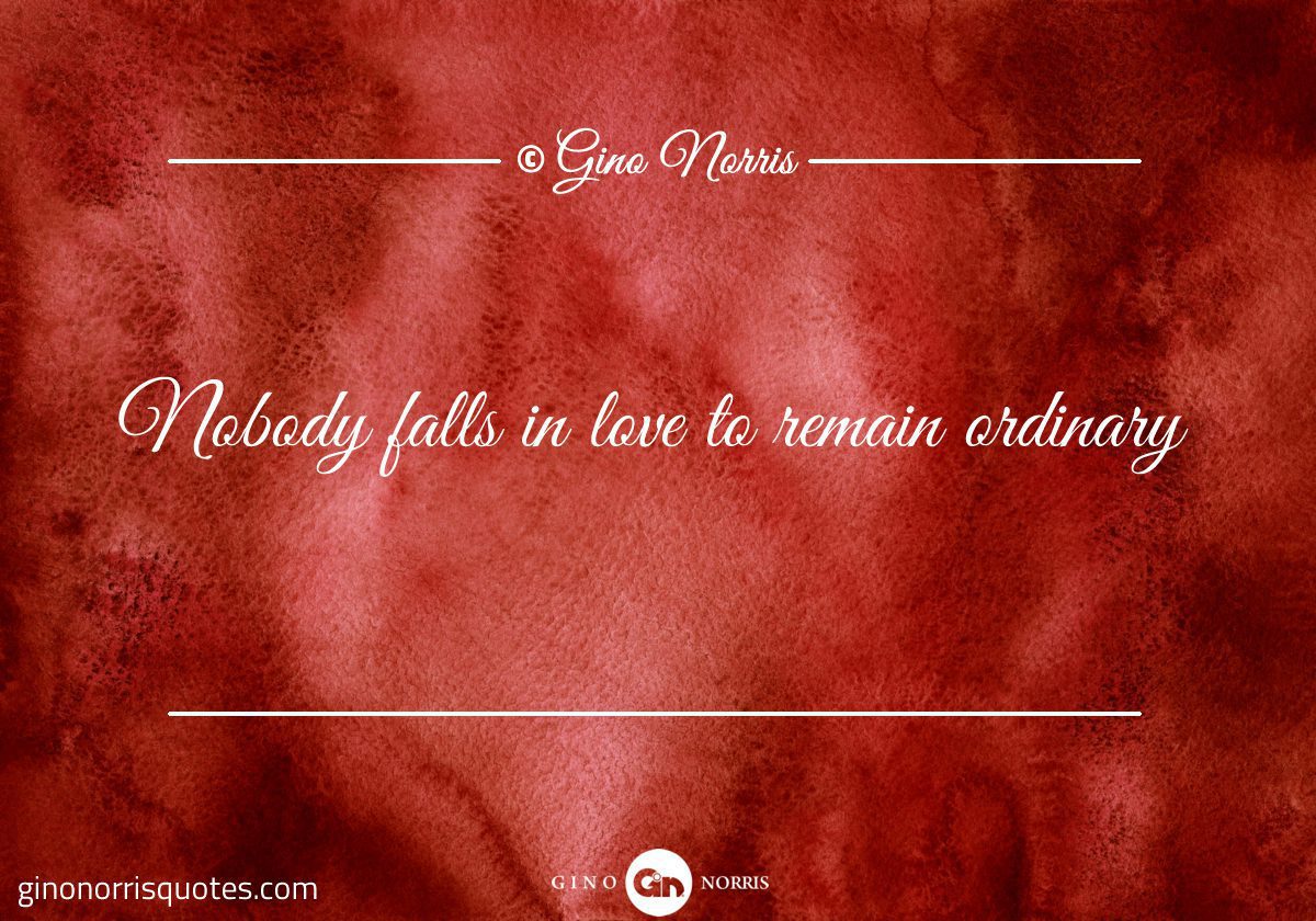 Nobody falls in love to remain ordinary
