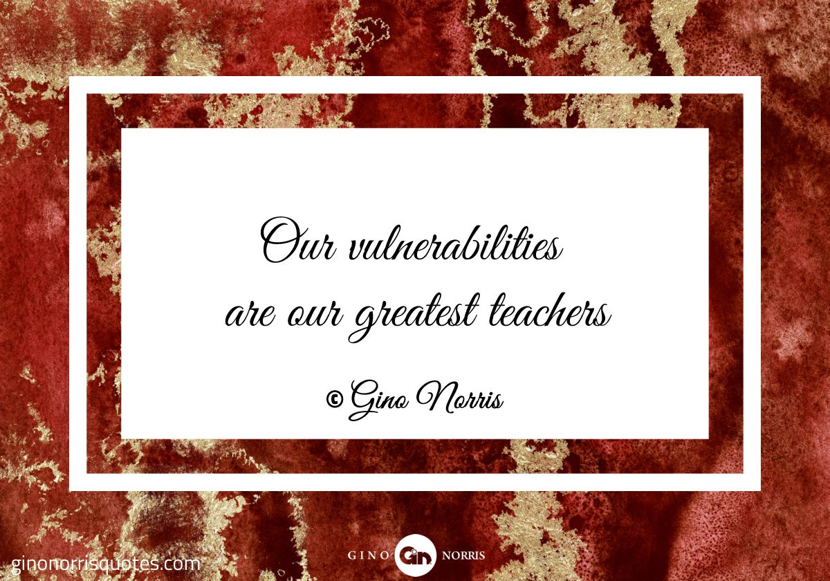 Our vulnerabilities are our greatest teachers