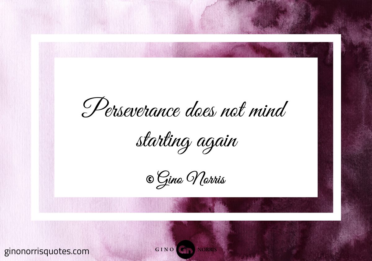 Perseverance does not mind starting again