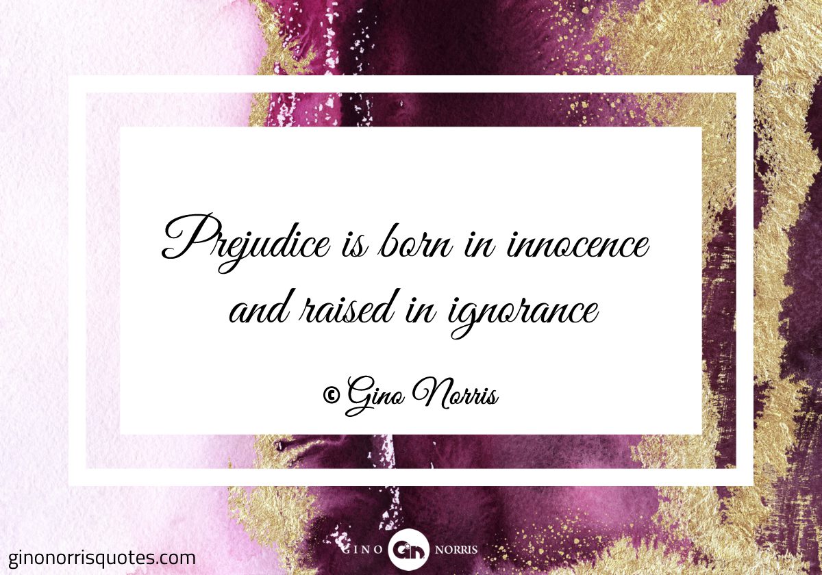 Prejudice is born in innocence and raised in ignorance