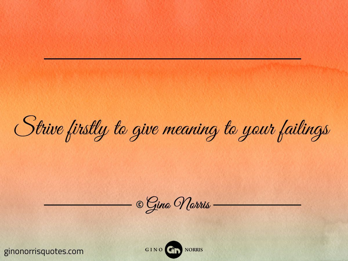 Strive firstly to give meaning to your failings