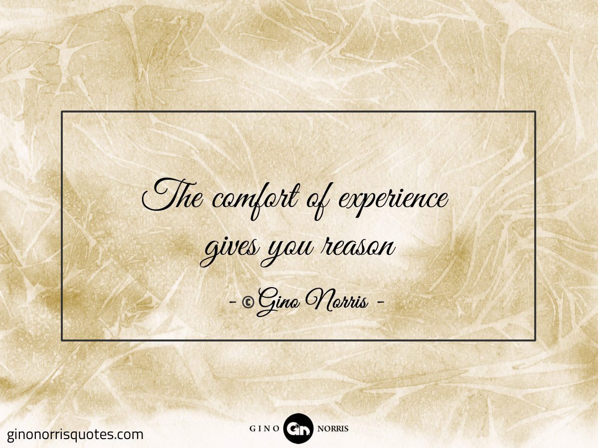 The comfort of experience gives you reason