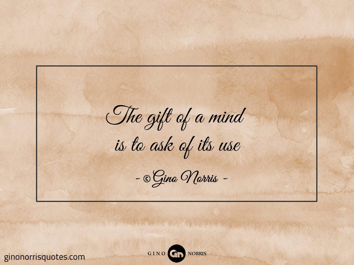 The gift of a mind is to ask of its use