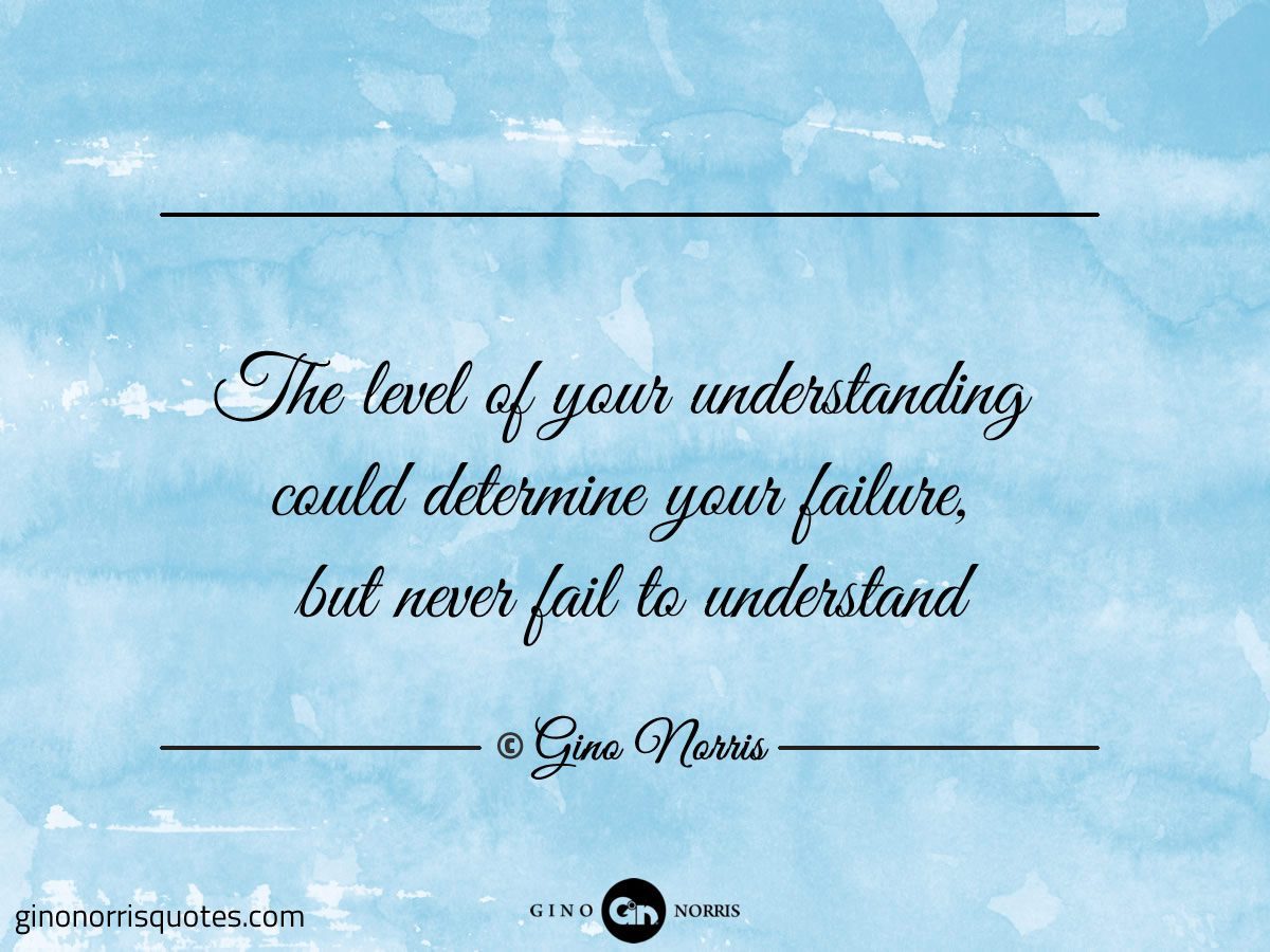 The level of your understanding could determine your failure