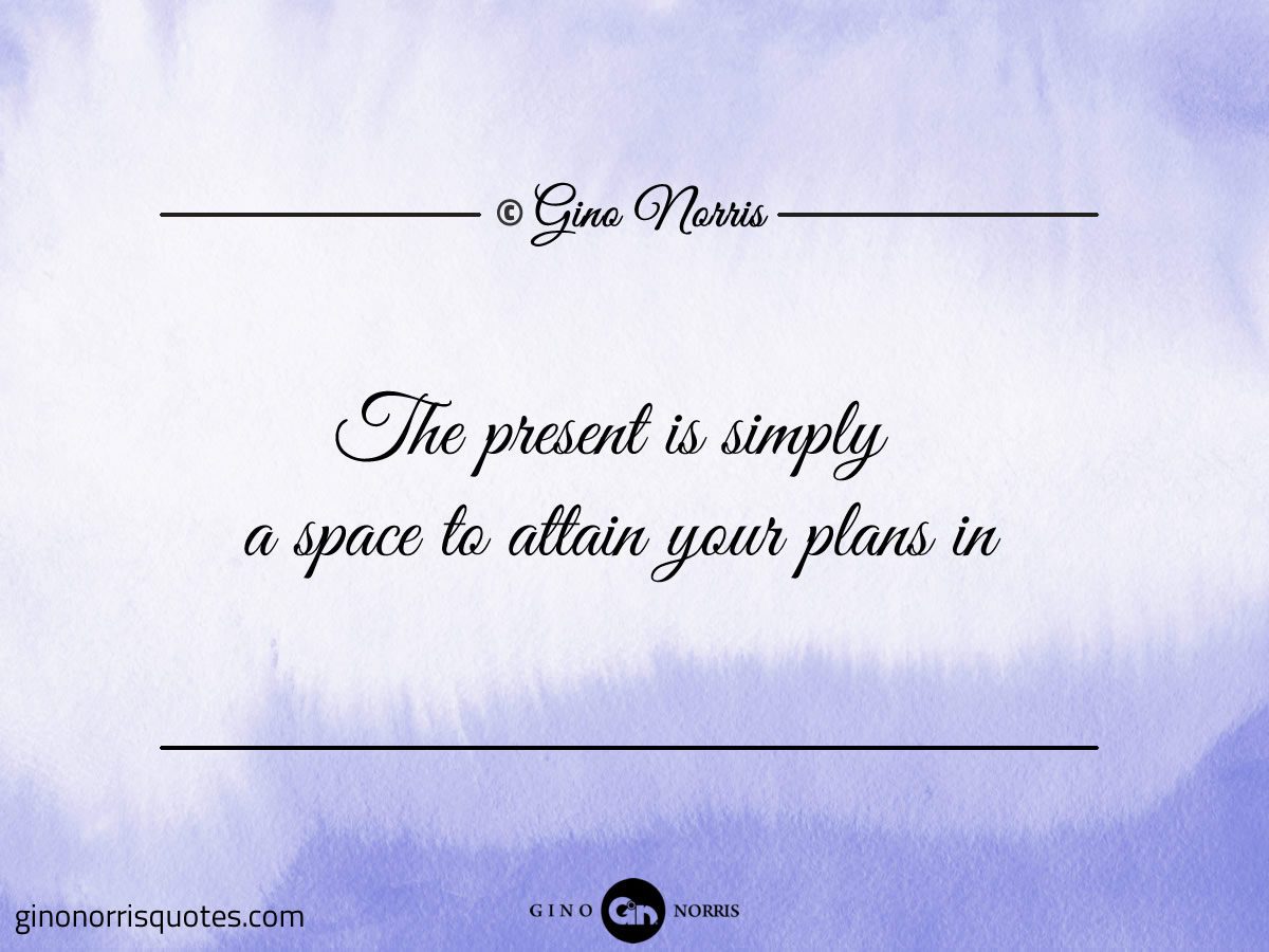 The present is simply a space to attain your plans in