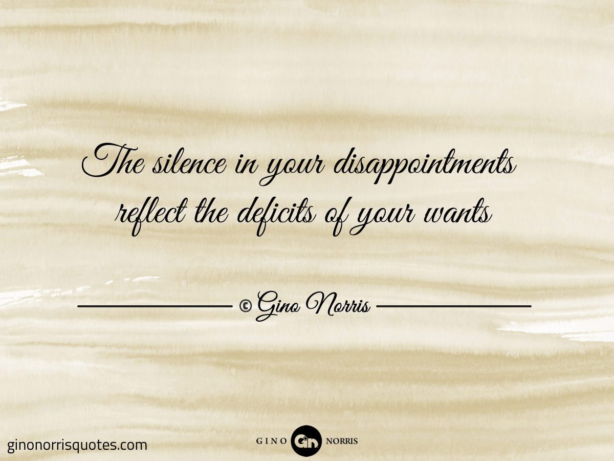 The silence in your disappointments reflect