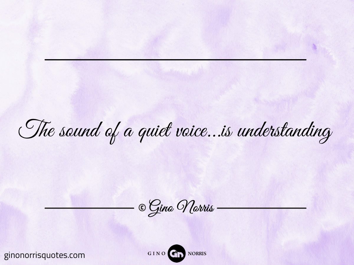 The sound of a quiet voice is understanding